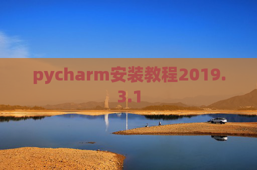 pycharm安装教程2019.3.1 pycharm安装教程2019.3.1
